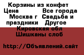 Корзины из конфет › Цена ­ 1 600 - Все города, Москва г. Свадьба и праздники » Другое   . Кировская обл.,Шишканы слоб.